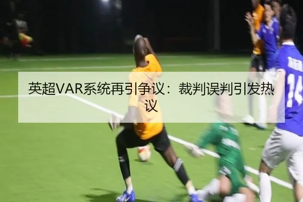英超VAR系统再引争议：裁判误判引发热议
