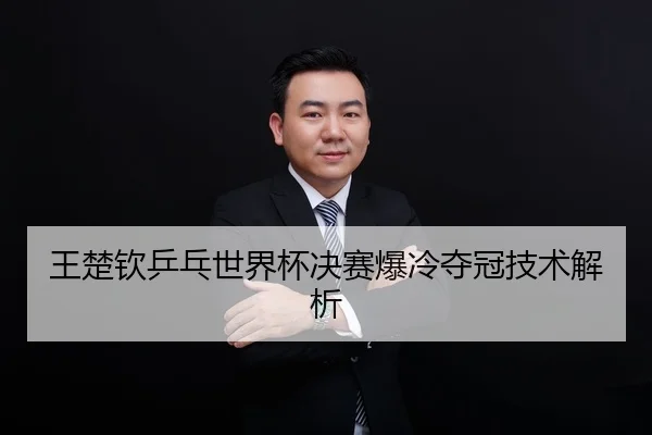 王楚钦乒乓世界杯决赛爆冷夺冠技术解析